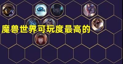 魔兽世界新版本什么职业强,新版魔兽职业攻略，易上手高输出!